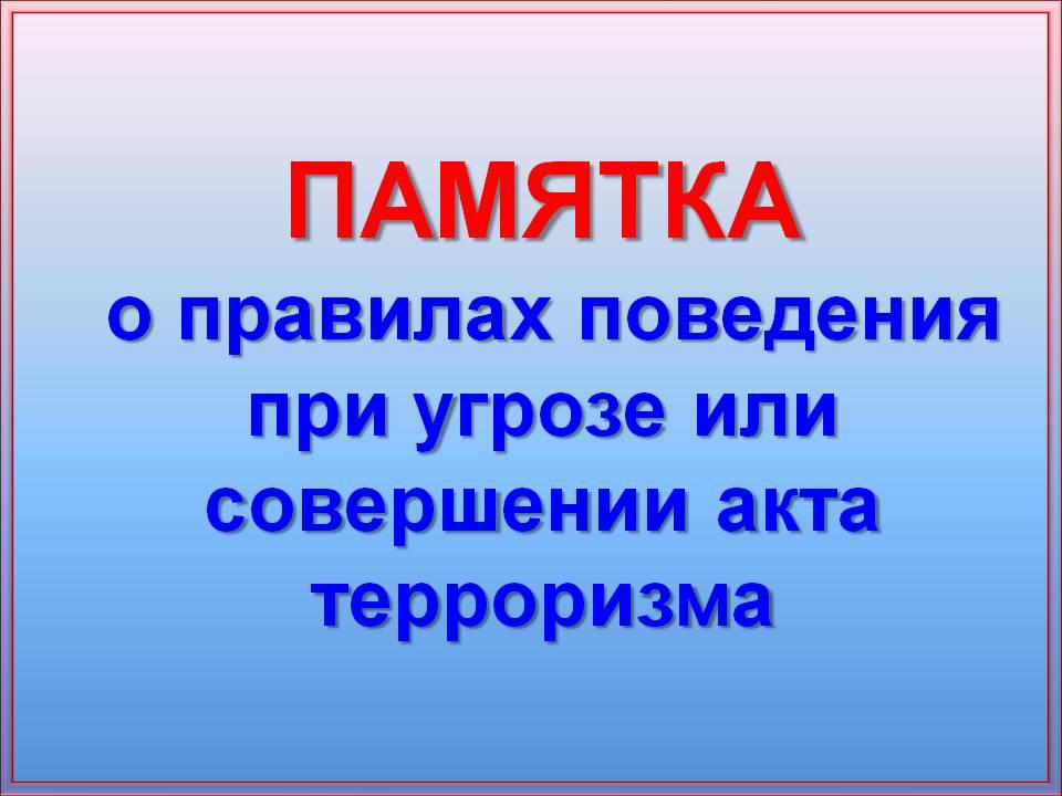 Памятка о правилах поведения при угрозе или совершении акта терроризма